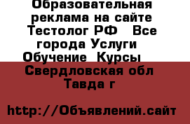 Образовательная реклама на сайте Тестолог.РФ - Все города Услуги » Обучение. Курсы   . Свердловская обл.,Тавда г.